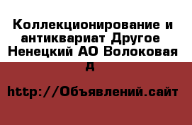 Коллекционирование и антиквариат Другое. Ненецкий АО,Волоковая д.